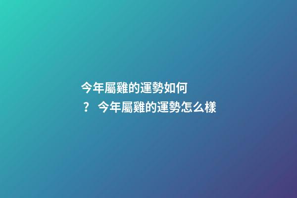 今年屬雞的運勢如何？ 今年屬雞的運勢怎么樣